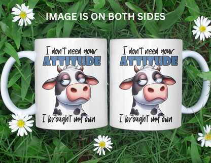 I DONT NEED YOUR ATTITUDE COW MUG